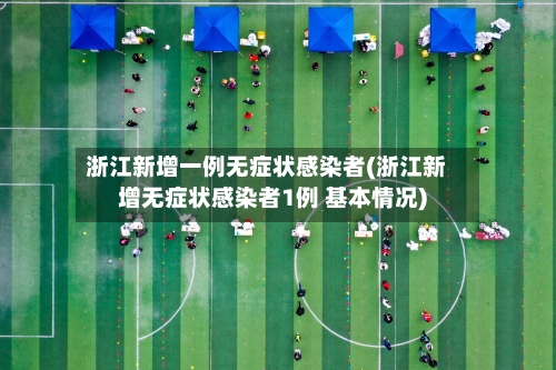 浙江新增一例无症状感染者(浙江新增无症状感染者1例 基本情况)