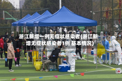 浙江新增一例无症状感染者(浙江新增无症状感染者1例 基本情况)-第2张图片