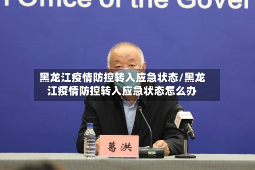 黑龙江疫情防控转入应急状态/黑龙江疫情防控转入应急状态怎么办-第2张图片