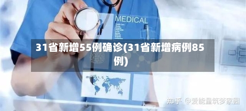 31省新增55例确诊(31省新增病例85例)-第2张图片