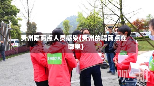贵州隔离点人员感染(贵州的隔离点在哪里)-第2张图片
