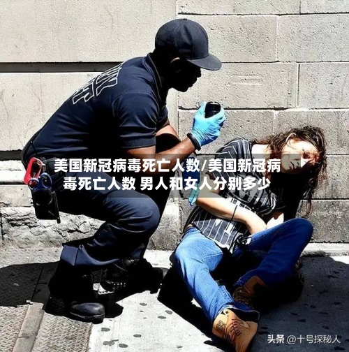 美国新冠病毒死亡人数/美国新冠病毒死亡人数 男人和女人分别多少