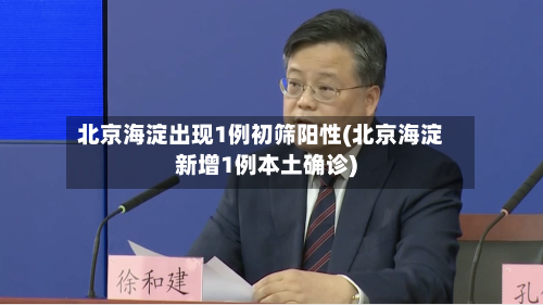 北京海淀出现1例初筛阳性(北京海淀新增1例本土确诊)-第2张图片