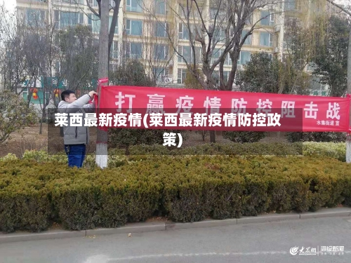 莱西最新疫情(莱西最新疫情防控政策)-第3张图片