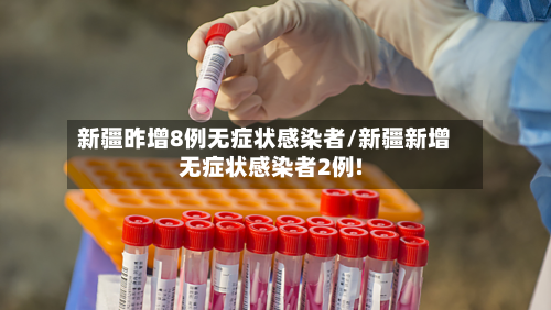 新疆昨增8例无症状感染者/新疆新增无症状感染者2例!-第2张图片