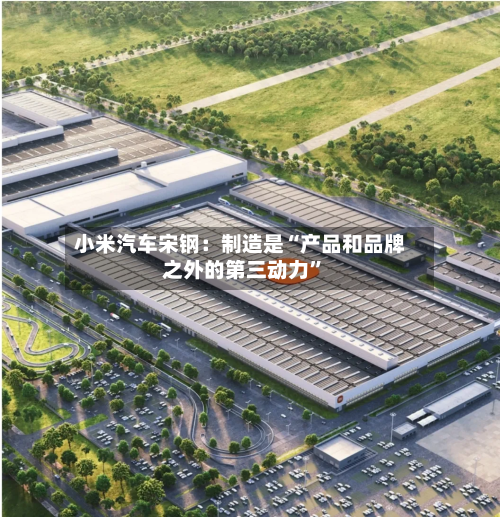 小米汽车宋钢：制造是“产品和品牌之外的第三动力	”-第2张图片