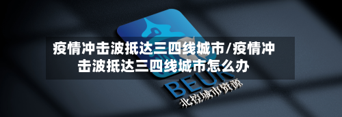 疫情冲击波抵达三四线城市/疫情冲击波抵达三四线城市怎么办-第2张图片