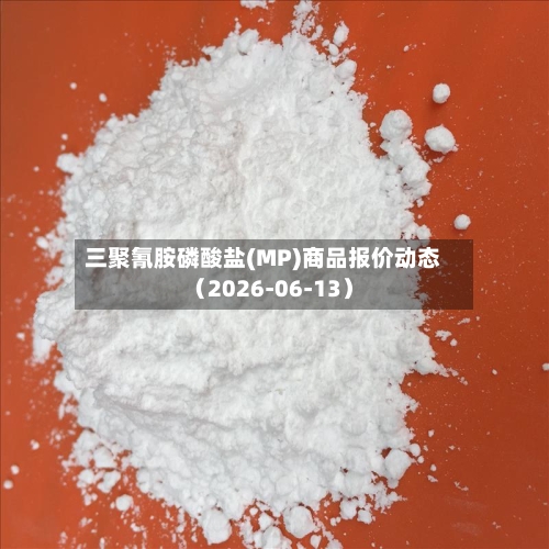 三聚氰胺磷酸盐(MP)商品报价动态（2026-06-13）-第2张图片