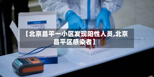 【北京昌平一小区发现阳性人员,北京昌平区感染者】-第3张图片