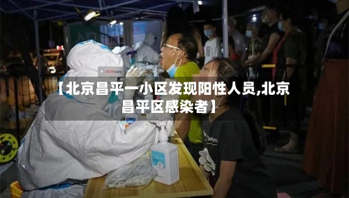 【北京昌平一小区发现阳性人员,北京昌平区感染者】-第2张图片