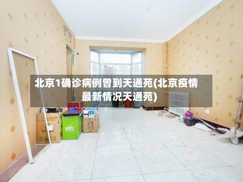 北京1确诊病例曾到天通苑(北京疫情最新情况天通苑)-第2张图片