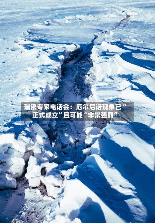 瑞银专家电话会：厄尔尼诺现象已“正式成立”且可能“非常强烈”