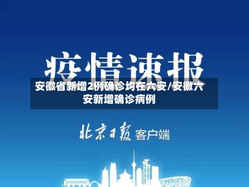 安徽省新增2例确诊均在六安/安徽六安新增确诊病例