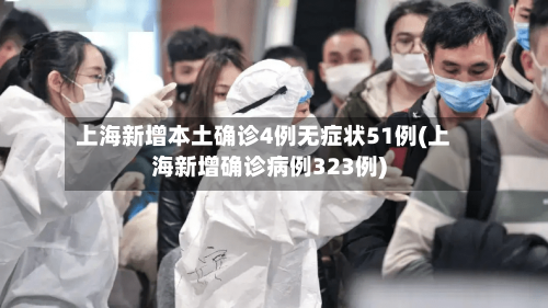 上海新增本土确诊4例无症状51例(上海新增确诊病例323例)-第3张图片
