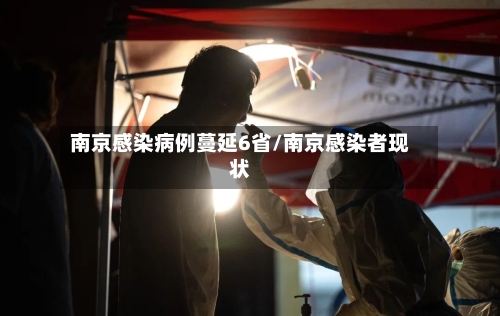 南京感染病例蔓延6省/南京感染者现状-第2张图片