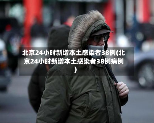 北京24小时新增本土感染者38例(北京24小时新增本土感染者38例病例)
