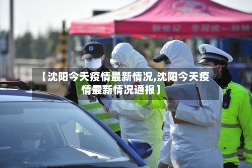 【沈阳今天疫情最新情况,沈阳今天疫情最新情况通报】