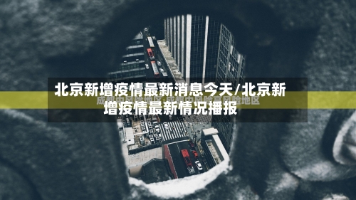 北京新增疫情最新消息今天/北京新增疫情最新情况播报-第2张图片