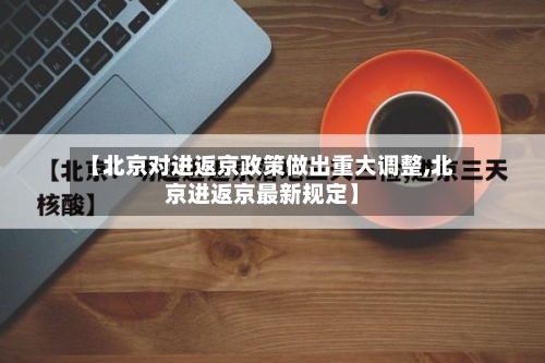 【北京对进返京政策做出重大调整,北京进返京最新规定】