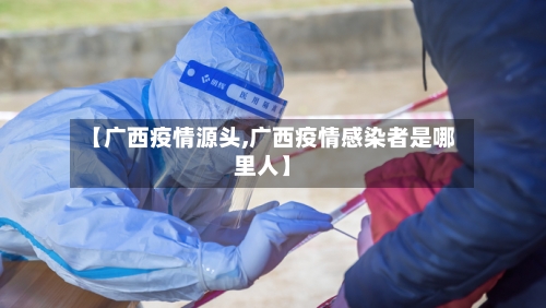 【广西疫情源头,广西疫情感染者是哪里人】-第3张图片