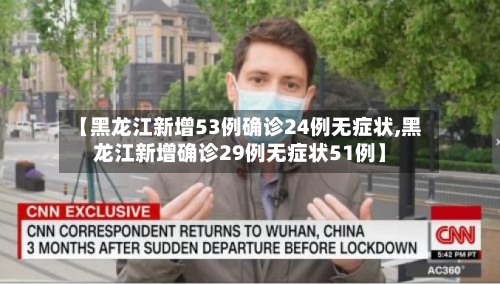 【黑龙江新增53例确诊24例无症状,黑龙江新增确诊29例无症状51例】-第2张图片