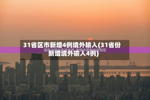 31省区市新增4例境外输入(31省份新增境外输入4例)-第2张图片