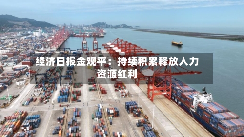 经济日报金观平：持续积累释放人力资源红利