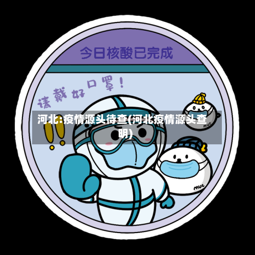 河北:疫情源头待查(河北疫情源头查明)-第3张图片