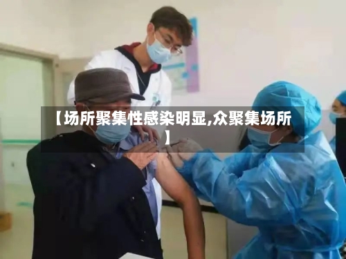 【场所聚集性感染明显,众聚集场所】-第3张图片