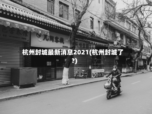 杭州封城最新消息2021(杭州封城了?)-第2张图片