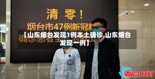 【山东烟台发现1例本土确诊,山东烟台发现一例】-第2张图片