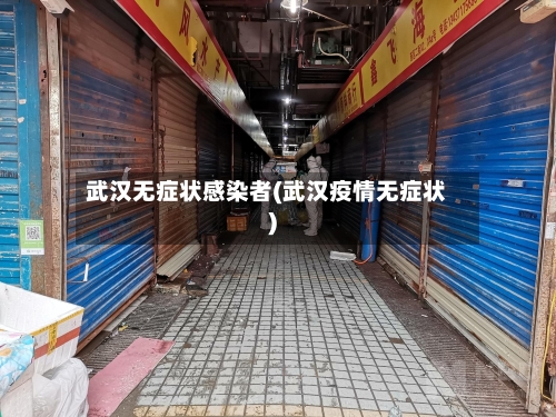 武汉无症状感染者(武汉疫情无症状)-第3张图片