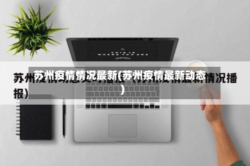 苏州疫情情况最新(苏州疫情最新动态)