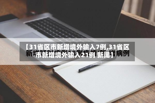 【31省区市新增境外输入7例,31省区市新增境外输入21例 新闻】-第2张图片