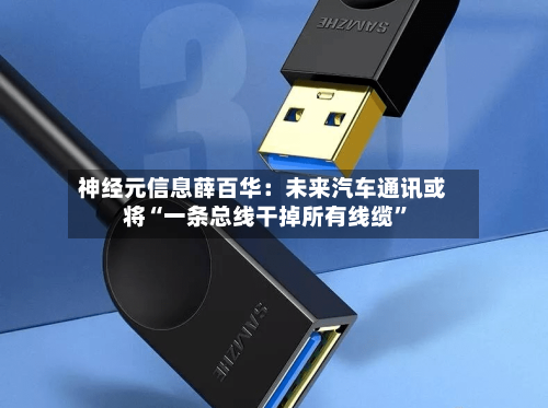 神经元信息薛百华：未来汽车通讯或将“一条总线干掉所有线缆”