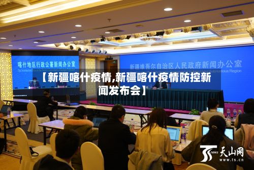 【新疆喀什疫情,新疆喀什疫情防控新闻发布会】-第3张图片