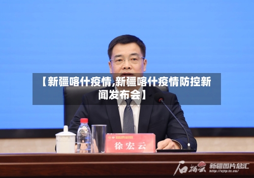 【新疆喀什疫情,新疆喀什疫情防控新闻发布会】-第2张图片