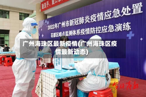 广州海珠区最新疫情(广州海珠区疫情最新动态)