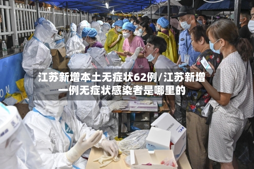 江苏新增本土无症状62例/江苏新增一例无症状感染者是哪里的