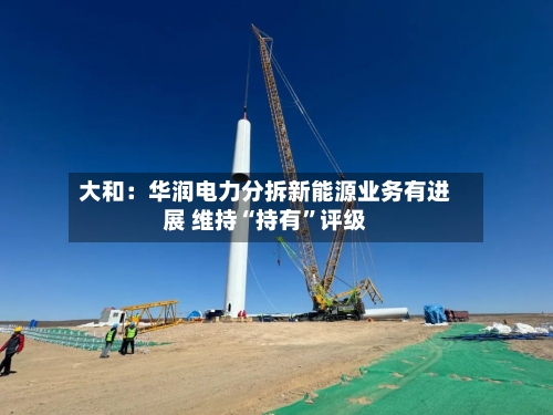 大和：华润电力分拆新能源业务有进展 维持“持有”评级