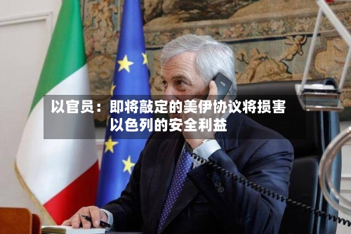 以官员：即将敲定的美伊协议将损害以色列的安全利益