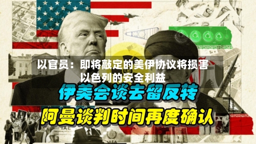 以官员：即将敲定的美伊协议将损害以色列的安全利益-第2张图片