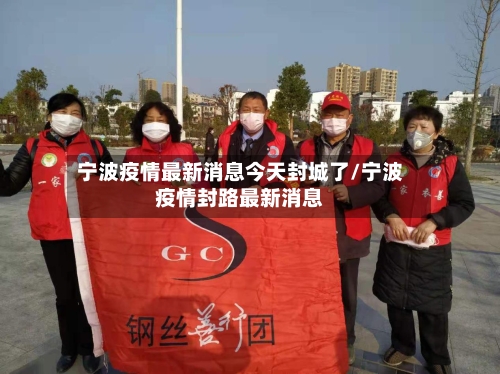 宁波疫情最新消息今天封城了/宁波疫情封路最新消息