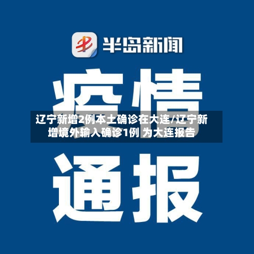 辽宁新增2例本土确诊在大连/辽宁新增境外输入确诊1例 为大连报告