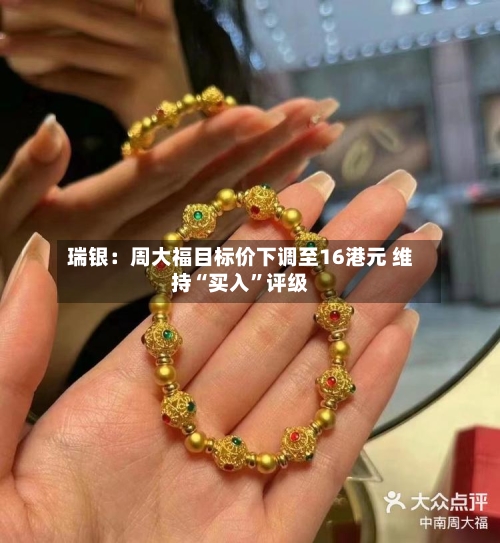 瑞银：周大福目标价下调至16港元 维持“买入”评级-第2张图片
