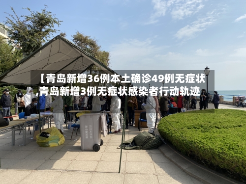 【青岛新增36例本土确诊49例无症状,青岛新增3例无症状感染者行动轨迹】