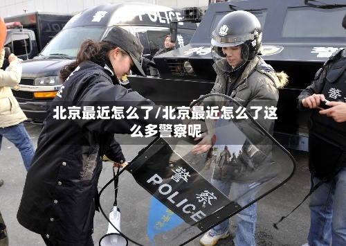 北京最近怎么了/北京最近怎么了这么多警察呢