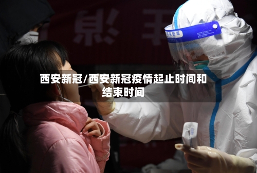 西安新冠/西安新冠疫情起止时间和结束时间