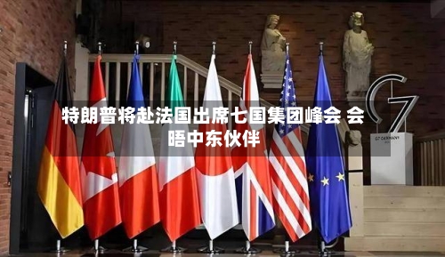 特朗普将赴法国出席七国集团峰会 会晤中东伙伴-第3张图片