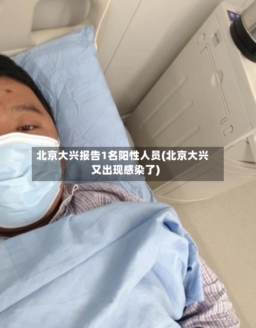 北京大兴报告1名阳性人员(北京大兴又出现感染了)